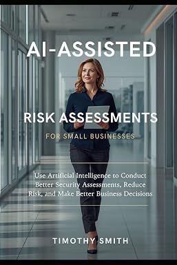 Cover of AI-Assisted Risk Assessments for Small Businesses: Use Artificial Intelligence to Conduct Better Security Assessments, Reduce Risk, and Make Better Business Decisions