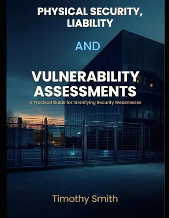 Cover of Physical Security, Liability, and Vulnerability Assessments: A Practical Guide for Identifying Security Weaknesses in Real Facilities and Properties